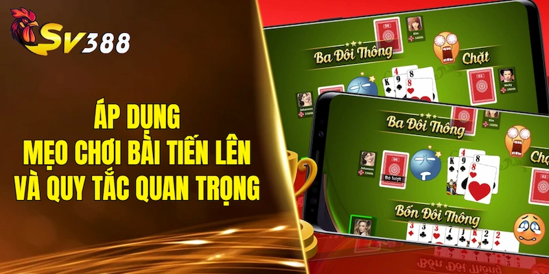 Áp dụng mẹo chơi bài Tiến Lên và vài quy tắc quan trọng