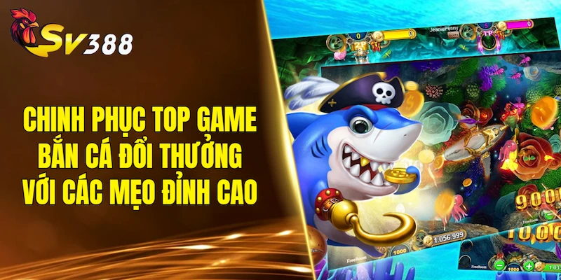 Chinh phục top game bắn cá đổi thưởng với các mẹo đỉnh cao