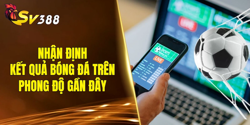 Nhận định kết quả bóng đá dựa trên phong độ dạo gần đây
