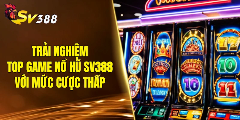 Trải nghiệm top game nổ hũ SV388 và bắt đầu với mức cược thấp
