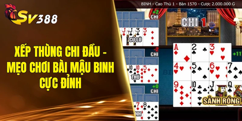 Xếp thùng chi đầu - Mẹo chơi bài Mậu Binh cực đỉnh